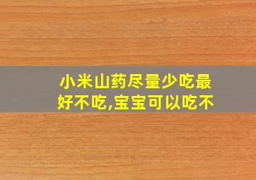 小米山药尽量少吃最好不吃,宝宝可以吃不