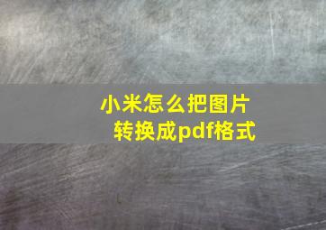 小米怎么把图片转换成pdf格式