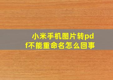 小米手机图片转pdf不能重命名怎么回事