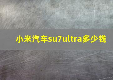 小米汽车su7ultra多少钱