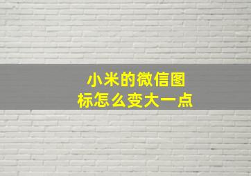 小米的微信图标怎么变大一点