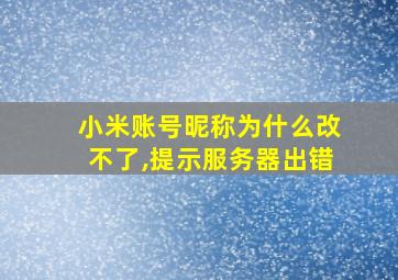 小米账号昵称为什么改不了,提示服务器出错