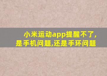 小米运动app提醒不了,是手机问题,还是手环问题