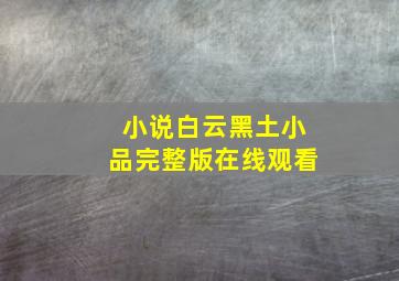 小说白云黑土小品完整版在线观看