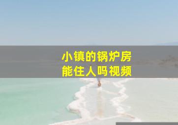 小镇的锅炉房能住人吗视频