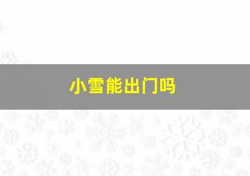 小雪能出门吗