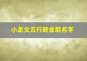 小龙女五行缺金取名字