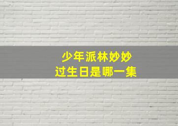 少年派林妙妙过生日是哪一集