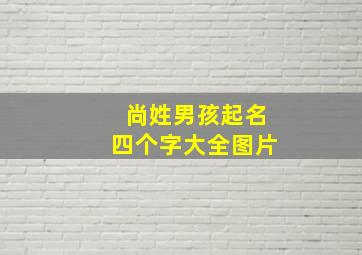 尚姓男孩起名四个字大全图片