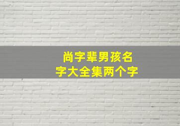 尚字辈男孩名字大全集两个字