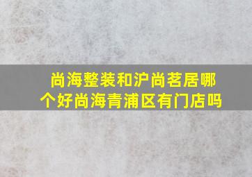 尚海整装和沪尚茗居哪个好尚海青浦区有门店吗