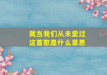 就当我们从未爱过这首歌是什么意思