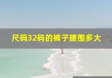 尺码32码的裤子腰围多大