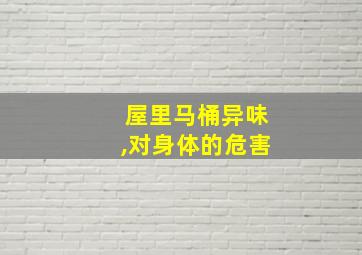 屋里马桶异味,对身体的危害