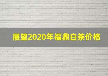 展望2020年福鼎白茶价格