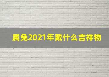 属兔2021年戴什么吉祥物