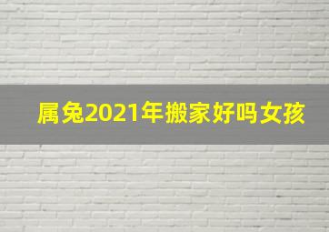 属兔2021年搬家好吗女孩