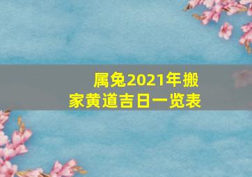 属兔2021年搬家黄道吉日一览表