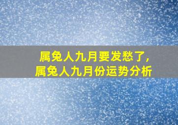 属兔人九月要发愁了,属兔人九月份运势分析