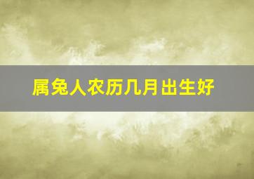 属兔人农历几月出生好