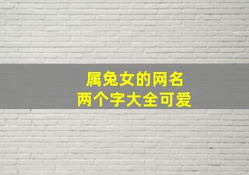 属兔女的网名两个字大全可爱