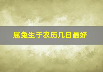 属兔生于农历几日最好