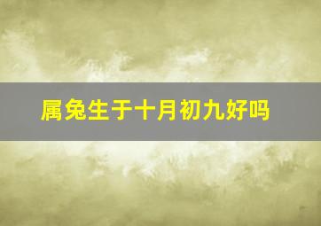 属兔生于十月初九好吗