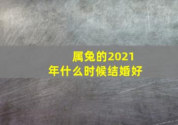 属兔的2021年什么时候结婚好