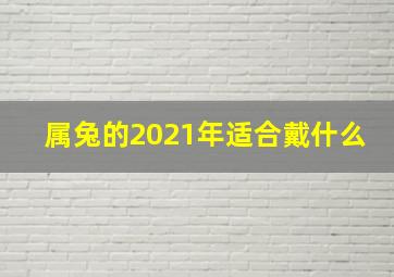 属兔的2021年适合戴什么