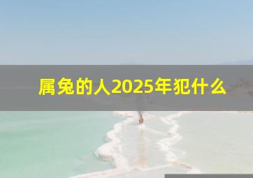 属兔的人2025年犯什么