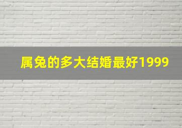 属兔的多大结婚最好1999