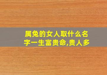 属兔的女人取什么名字一生富贵命,贵人多