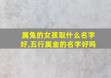 属兔的女孩取什么名字好,五行属金的名字好吗