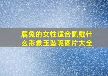 属兔的女性适合佩戴什么形象玉坠呢图片大全