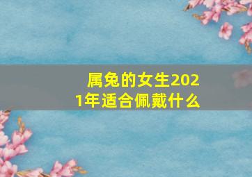 属兔的女生2021年适合佩戴什么