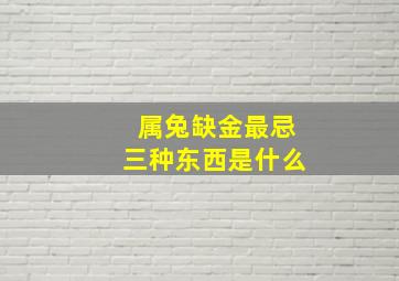 属兔缺金最忌三种东西是什么