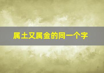 属土又属金的同一个字