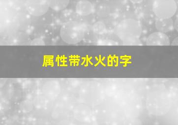 属性带水火的字