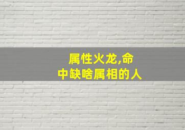 属性火龙,命中缺啥属相的人