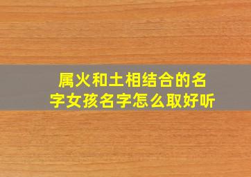 属火和土相结合的名字女孩名字怎么取好听