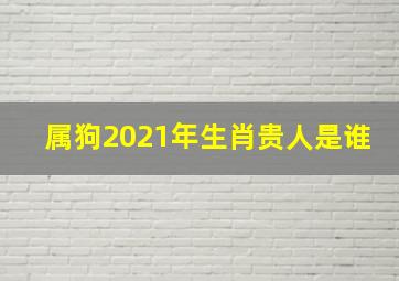 属狗2021年生肖贵人是谁