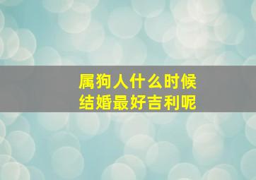 属狗人什么时候结婚最好吉利呢