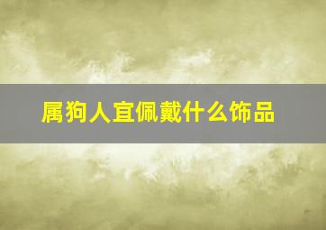 属狗人宜佩戴什么饰品