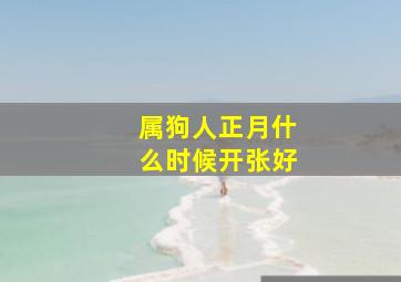 属狗人正月什么时候开张好