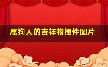 属狗人的吉祥物摆件图片