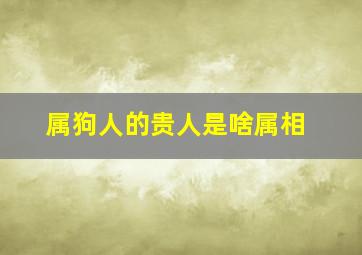 属狗人的贵人是啥属相