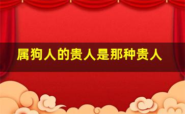 属狗人的贵人是那种贵人