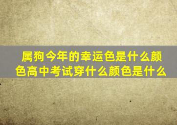 属狗今年的幸运色是什么颜色高中考试穿什么颜色是什么