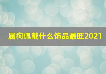 属狗佩戴什么饰品最旺2021