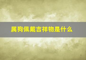 属狗佩戴吉祥物是什么